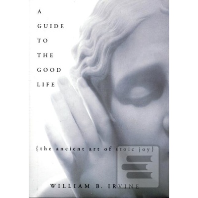 Guide to the Good Life Irvine William B.