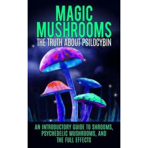 Magic Mushrooms: The Truth About Psilocybin: An Introductory Guide to Shrooms, Psychedelic Mushrooms, And The Full Effects | Colin Willis (ISBN: 9781515164463)