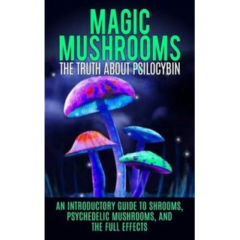 Image 1 of Magic Mushrooms: The Truth About Psilocybin: An Introductory Guide to Shrooms, Psychedelic Mushrooms, And The Full Effects | Colin Willis