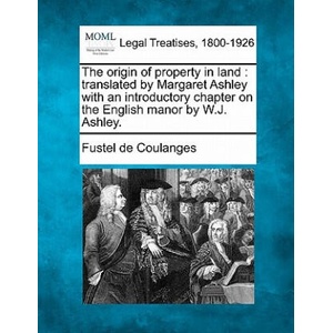 The Origin of Property in Land: Translated by Margaret Ashley with an Introductory Chapter on the English Manor by W. J. Ashley. | Fustel de Coulanges (ISBN: 9781240078875)