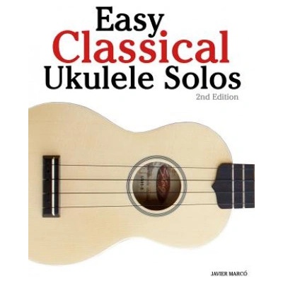 Easy Classical Ukulele Solos: Featuring Music of Bach, Mozart, Beethoven, Vivaldi and Other Composers. in Standard Notation and Tab | Javier Marco