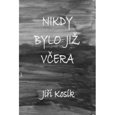 Nikdy bylo již včera - Jiří Kosík
