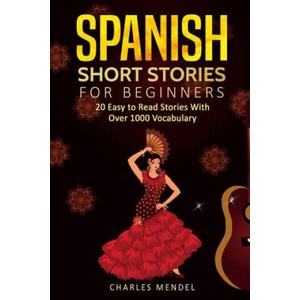 Spanish Short Stories: 20 Easy to Read Short Stories With Over 1000 Vocabulary (Volumes I and II) | Charles Mendel (ISBN: 9781719927864)
