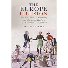 Europe Illusion - Britain, France, Germany and the Long History of European Integration Sweeney Stuart