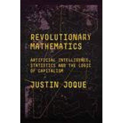 Revolutionary Mathematics: Artificial Intelligence, Statistics and the Logic of Capitalism - (Joque Justin)