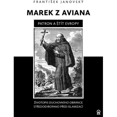 Marek z Aviana patron a štít Evropy - Životopis duchovního obránce Středoevropanů před islamizací