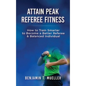 Attain Peak Referee Fitness: How to Train Smarter to Become a Better Referee & Balanced Individual | Thomas Bobadilla, Benjamin T. Mueller (ISBN: 9781707412525)