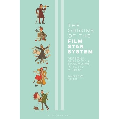 The Origins of the Film Star System: Persona, Publicity and Economics in Early Cinema Shail Andrew