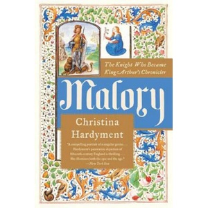 Malory: The Knight Who Became King Arthur's Chronicler | Christina Hardyment (2007)