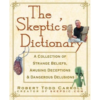 The Skeptic's Dictionary: A Collection of Strange Beliefs, Amusing Deceptions, and Dangerous Delusions | Robert Carroll