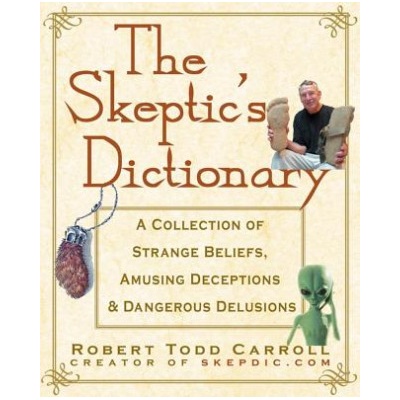 The Skeptic's Dictionary: A Collection of Strange Beliefs, Amusing Deceptions, and Dangerous Delusions | Robert Carroll