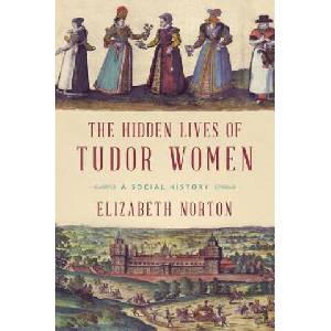 The Hidden Lives of Tudor Women: A Social History | Elizabeth Norton (2018)