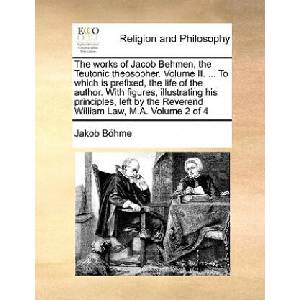 works of Jacob Behmen, the Teutonic theosopher. Volume II. . . . To which is prefixed, the life of the author. With figures, illustrating his principles | Jakob Bhme (ISBN: 9781171079668)
