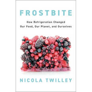 Frostbite: How Refrigeration Changed Our Food, Our Planet, and Ourselves | TWILLEY NICOLA (ISBN: 9780735223288)