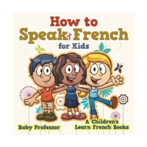 How to Speak French for Kids A Children's Learn French Books | Baby Professor (ISBN: 9781541902015)