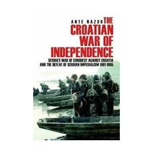 The Croatian War of Independence: Serbia's War of Conquest Against Croatia and the Defeat of Serbian Imperialism 1991-1995 | Ante Nazor (ISBN: 9781540438591)