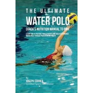The Ultimate Water Polo Coach's Nutrition Manual To RMR: Learn How To Prepare Your Students For High Performance Water Polo Through Proper Eating Habi | Correa (ISBN: 9781523789511)