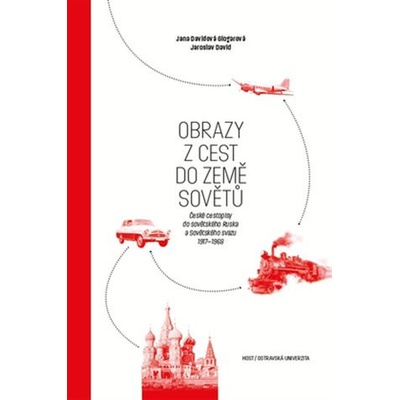 Obrazy z cest do země Sovětů - České cestopisy do sovětského Ruska a Sovětského svazu 1917-1968 - České cestopisy do sovětského Ruska a Sovětského svazu 1917–1968 - Jaroslav David, Jana Davidová Gloga