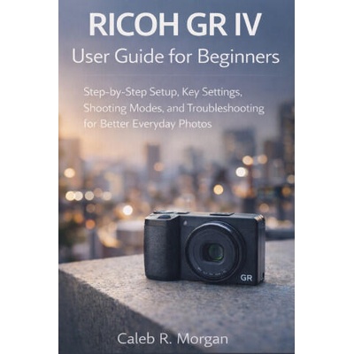 RICOH GR IV User Guide for Beginners | Caleb R. Morgan