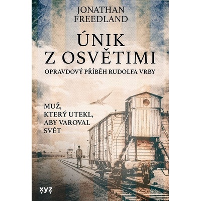 Únik z Osvětimi - Opravdový příběh Rudolfa Vrby, 1. vydání - Jonathan Freedland