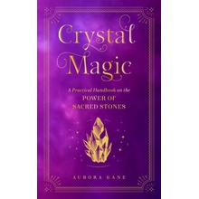 Crystal Magic: A Practical Handbook on the Power of Sacred Stones Kane Aurora