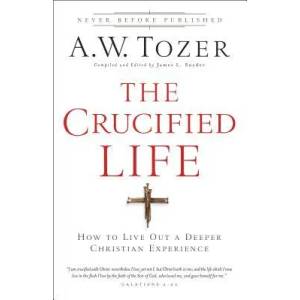 Crucified Life - How To Live Out A Deeper Christian Experience | A W Tozer (ISBN: 9780764216152)