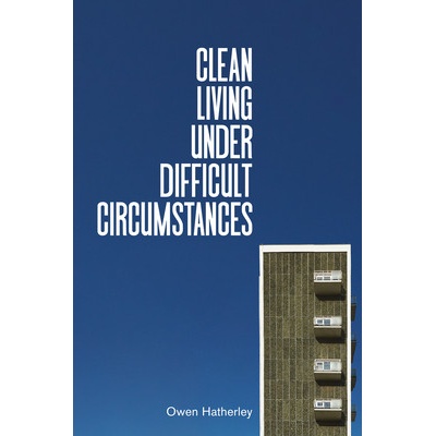 Clean Living Under Difficult Circumstances: Finding a Home in the Ruins of Modernism Hatherley Owen