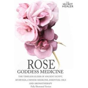 Rose - Goddess Medicine (Illustrated Version): The Timeless Elixir of Ancient Egypt, Ayurveda, Chinese Medicine, Essential Oils and Modern Medicine | Elizabeth Ashley (ISBN: 9781512253948)