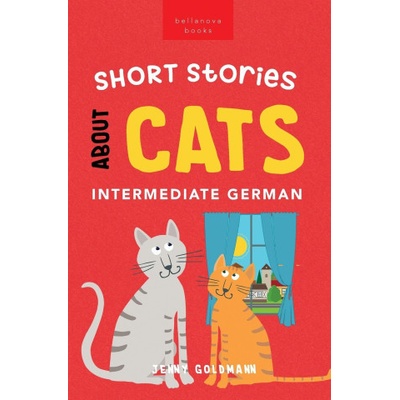 Short Stories About Cats in Intermediate German: 15 Purr-fect Stories for German Learners B1-B2 CEFR Goldmann JennyPaperback