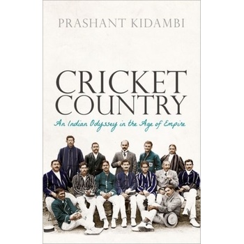 Cricket Country: An Indian Odyssey in the Age of Empire Kidambi Prashant