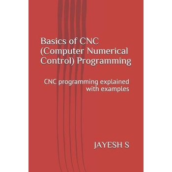 Basics of Cnc Computer Numerical Control Programming: Cnc Programming Explained with Examples S Jayesh