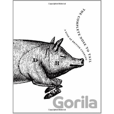 The Complete Nose to Tail: A Kind of British Cooking: Fergus Henderson: