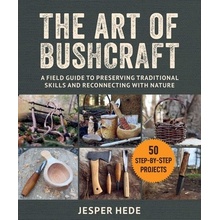 The Art of Bushcraft A Field Guide to Preserving Traditional Skills and Reconnecting with Nature - Hede Jesper