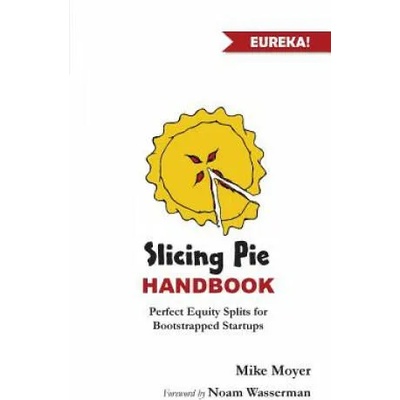 Slicing Pie Handbook: Perfectly Fair Equity Splits for Bootstrapped Startups | Mike Moyer