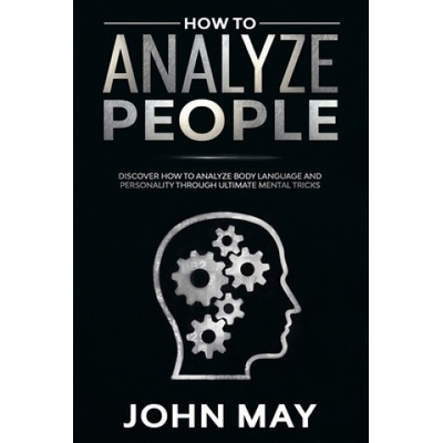 How to analyze people: Discover how to analyze body language and personality through ultimate mental tricks. | John May