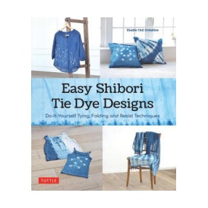 Easy Shibori Tie-Dye Designs: Do-It-Yourself Tying, Folding and Resist Techniques | Studio TAC Creative (ISBN: 9784805317808)