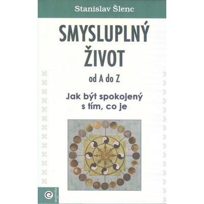 Smysluplný život od A do Z - Jak být spokojený s tím, co je - Stanislav Šlenc – Hledejceny.cz
