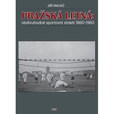 Pražská Letná: obdivuhodné sportovní století 1860-1960 - Macků Jiří