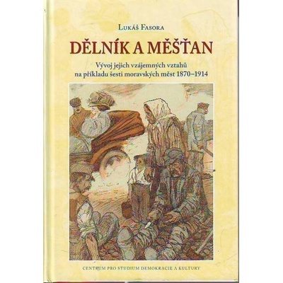 Dělník a měšťan -- Vývoj jejich vzájemných vztahů na příkladu šesti moravských měst 1870 1914 Fasora Lukáš