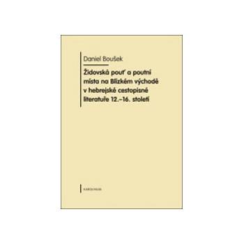 Židovská pouť a poutní místa na Blízkém východě v hebrejské cestopisné literatuře 12.-16. století - Daniel Boušek