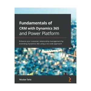 Fundamentals of CRM with Dynamics 365 and Power Platform | Nicolae Tarla (ISBN: 9781789950243)
