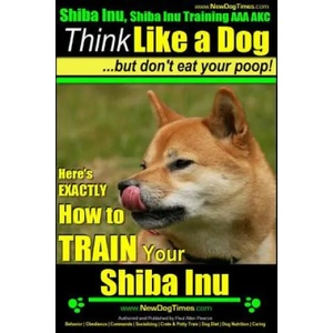 Shiba Inu, Shiba Inu Training AAA AKC: Think Like a Dog, but Don't Eat Your Poop! Shiba Inu Breed Expert Training: Here's EXACTLY How to Train Your Sh | MR Paul Allen Pearce (ISBN: 9781500844622)