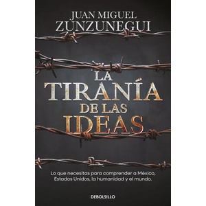 La Tiranía de Las Ideas: Gringos Y Mexicanos: Cuatro Paseos Históricos Para Entenderlo Todo / The Tyranny of Ideas | Zunzunegui, Juan Miguel (ISBN: 9786073845304)