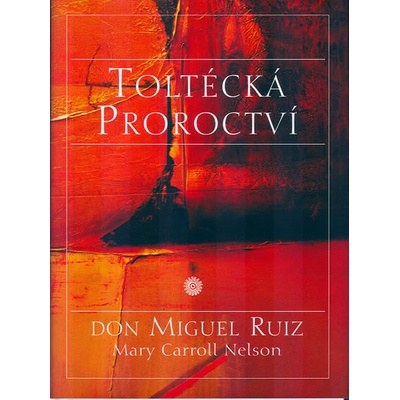 Toltécká proroctví - Don Miguel Ruiz, Mary Carroll Nelson