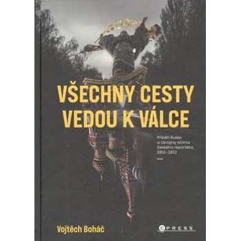 Všechny cesty vedou k válce: Příběh Ruska a Ukrajiny očima českého reportéra, 2011– 2022