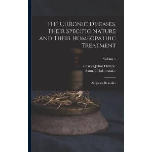 The Chronic Diseases, Their Specific Nature and Their Homeopathic Treatment: Antipsoric Remedies; Volume 3 | Samuel Hahnemann (ISBN: 9781018420561)