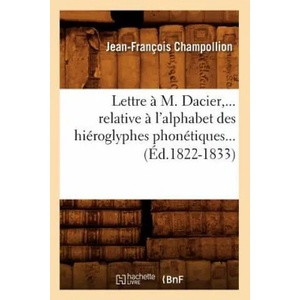 Lettre A M. Dacier, Relative A l'Alphabet Des Hieroglyphes Phonetiques (Ed. 1822-1833) | Jean-Francois Champollion (2018)