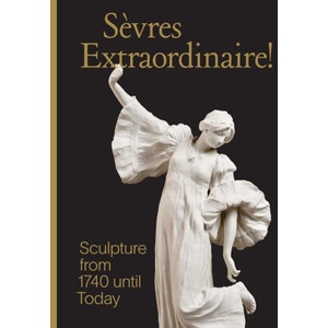 Sevres Extraordinaire! - Sculpture from 1740 Until Today | Tamara Preaud, Susan Weber, Charlotte Vignon (2024)