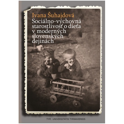 Sociálno-výchovná starostlivosť o dieťa v moderných slovenských dejinách - Ivana Šuhajdová