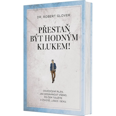 Přestaň být hodným klukem! - Osvědčený plán, jak dosáhnout všeho, po čem toužíte v životě, lásce i sexu - Robert Glover